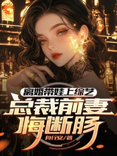 离婚带娃上综艺，总裁前妻悔断肠全本阅读