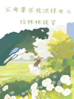 父母要求我流掉女儿给妹妹换肾优秀文集