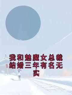 我和魅魔女总裁结婚三年有名无实全文版
