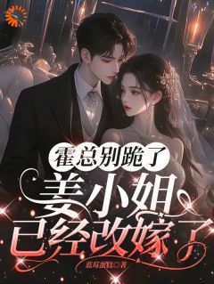 霍总别跪了，姜小姐已经改嫁了免费看