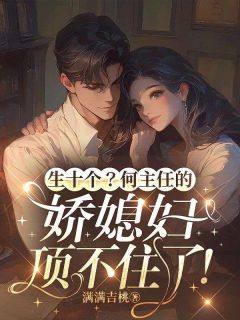 生十个？何主任的娇媳妇顶不住了！全本阅读