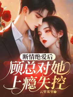 宠她缠她，顾总夜夜跪地轻哄热门小说