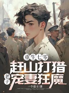 重生七零：赶山打猎，老子宠妻狂魔畅销巨著