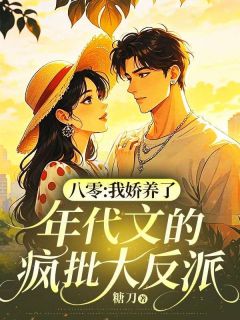 八零：我娇养了年代文的疯批大反派精选小说