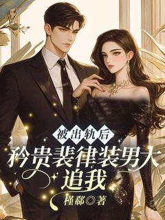 被出轨后，矜贵裴律装男大追我完整版