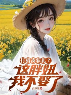 打猎凑彩礼？这胖妞我不娶了热门小说