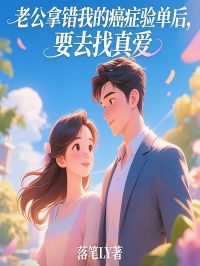 老公拿错我的癌症验单后，要去找真爱热门小说