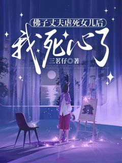 佛子丈夫虐死女儿后，我死心了精选小说推荐