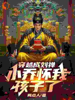 穿越成刘禅，小乔怀我孩子了优秀文集