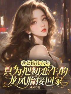 老公结扎六年，只为把初恋生的龙凤胎接回家精选小说