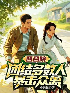 四合院，团结多数人，暴击禽兽精品小说（李小欢小李于莉）精选小说推荐