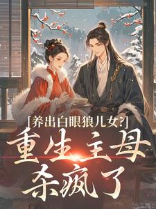 养出白眼狼儿女？重生主母杀疯了优秀文集