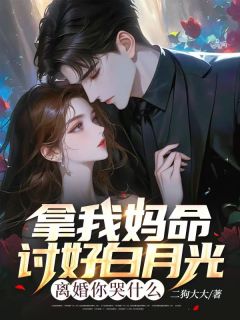 拿我妈命讨好白月光，离婚你哭什么完整版