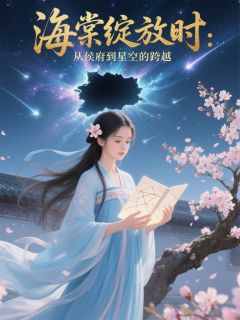 海棠绽放时：从侯府到星空的跨越高质量小说