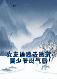 女友送我去给京圈少爷出气后优秀文集
