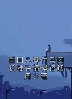 重回八零竹马团长难许情傅语烟周少瑾最新热门小说