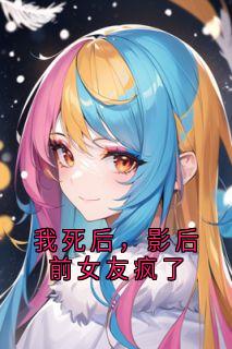 我死后，影后前女友疯了全章阅读