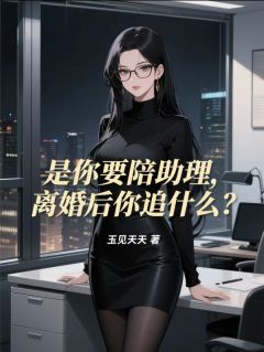 是你要陪助理，离婚后你追什么？全集小说推荐