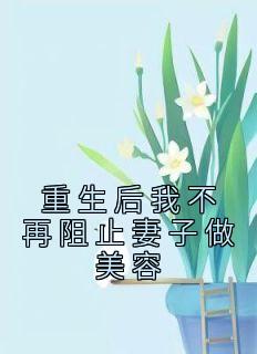 重生后我不再阻止妻子做美容完整文本