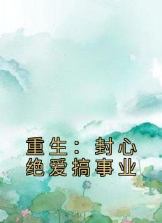 重生：封心绝爱搞事业最新热门小说