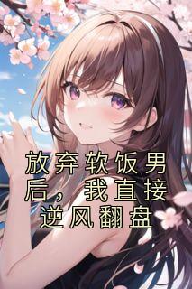 放弃软饭男后，我直接逆风翻盘完整阅读
