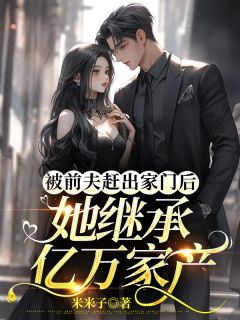 被前夫赶出家门后，她继承亿万家产优秀文集