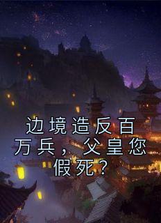 边境造反百万兵，父皇您假死？全章阅读
