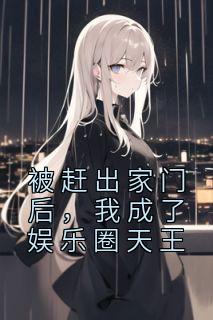 被赶出家门后，我成了娱乐圈天王精选小说