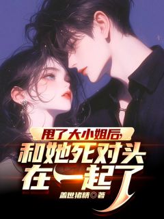 甩了大小姐后，和她死对头在一起了热门小说