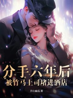 分手六年后，被竹马上司堵进酒店全集小说推荐
