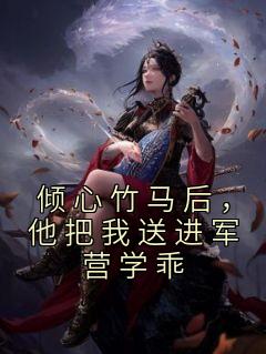 倾心竹马后，他把我送进军营学乖免费看