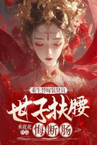 重生替嫁装贤良，世子扶腰悔断肠全章阅读