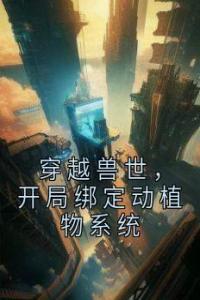 穿越兽世，开局绑定动植物系统完整阅读