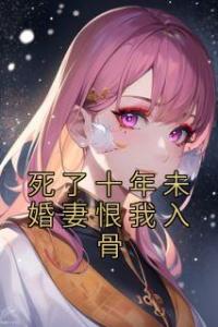 死了十年未婚妻恨我入骨长篇小说
