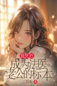 我死后，成为法医老公的标本优秀文集