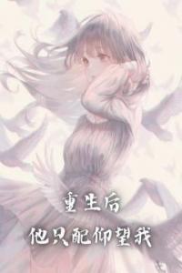 重生后，他只配仰望我完整阅读