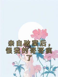 亲自破案后，恨我的哥哥疯了畅销小说推荐