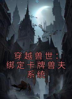 穿越兽世：绑定卡牌兽夫系统最新热门小说