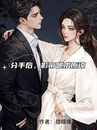 分手后，影帝跪求原谅优秀文集