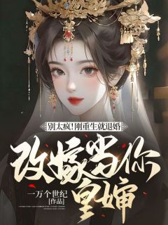 别太疯！刚重生就退婚，改嫁当你皇婶完整文本