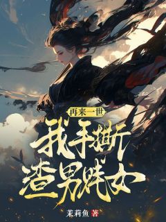再来一世，我手撕渣男贱女全章阅读