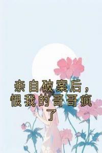 亲自破案后，恨我的哥哥疯了畅销小说推荐