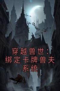 穿越兽世：绑定卡牌兽夫系统最新热门小说