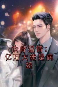 蚀骨温情：亿万大佬是病娇完整版