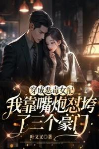穿成恶毒女配，我靠嘴炮怼垮了三个豪门畅销巨著