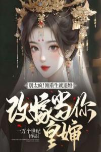 别太疯！刚重生就退婚，改嫁当你皇婶完整文本