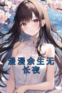 漫漫余生无长夜全本阅读