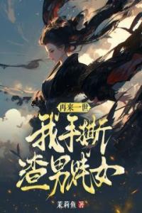 再来一世，我手撕渣男贱女全章阅读