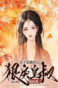 太子妃跳崖后，狠戾皇叔他疯魔了完整文集阅读