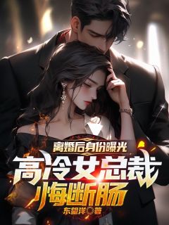 离婚后身份曝光，高冷女总裁悔断肠精选小说